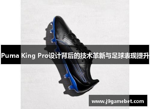 Puma King Pro设计背后的技术革新与足球表现提升