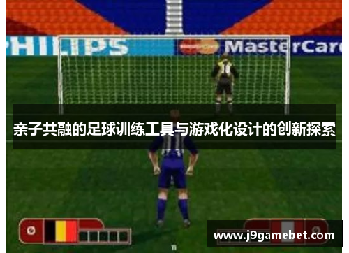 亲子共融的足球训练工具与游戏化设计的创新探索